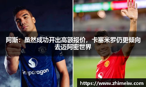 阿斯：虽然成功开出高额报价，卡塞米罗仍更倾向去迈阿密世界