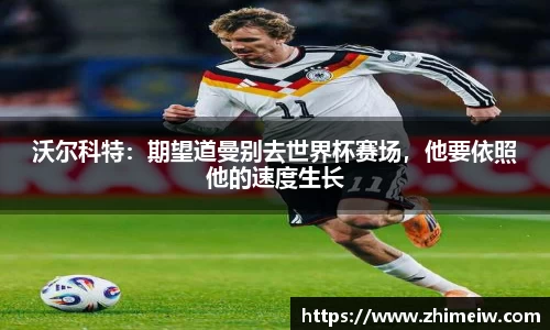 沃尔科特：期望道曼别去世界杯赛场，他要依照他的速度生长