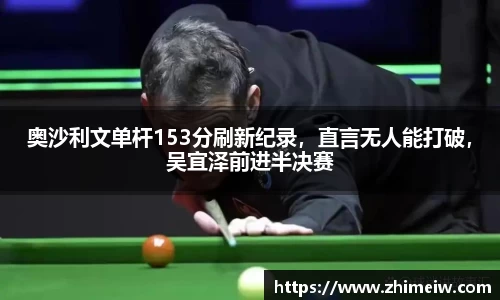 奥沙利文单杆153分刷新纪录，直言无人能打破，吴宜泽前进半决赛